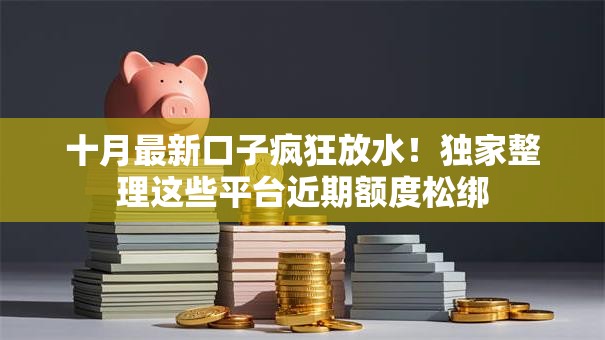 十月最新口子疯狂放水！独家整理这些平台近期额度松绑