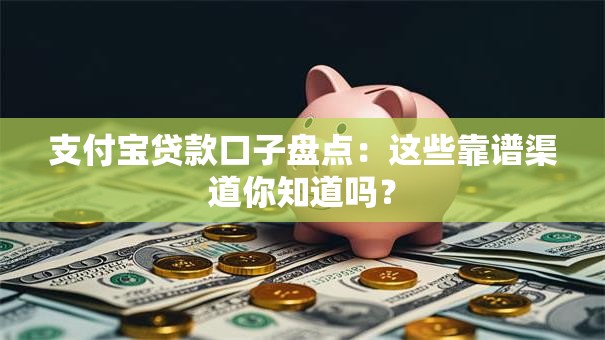 支付宝贷款口子盘点：这些靠谱渠道你知道吗？