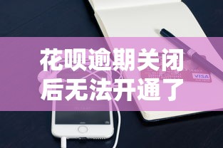 花呗逾期关闭后无法开通了？这些后果你可能没想到