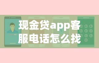 现金贷app客服电话怎么找?正确查询渠道和安全提醒 现金贷app客服电话怎么找?正确查询渠道和安全提醒