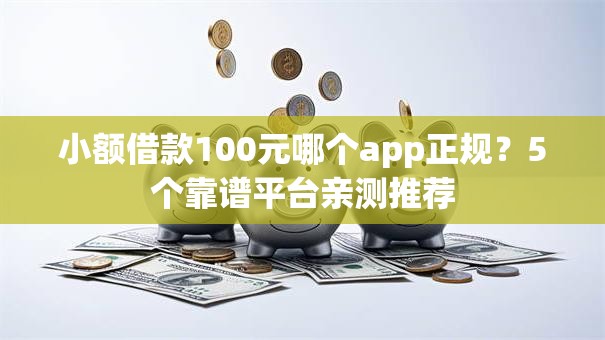 小额借款100元哪个app正规?5个靠谱平台亲测推荐 小额借款100元哪个app正规?5个靠谱平台亲测推荐
