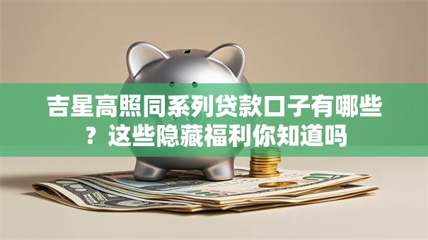 吉星高照同系列贷款口子有哪些？这些隐藏福利你知道吗