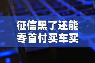 征信黑了还能零首付买车买房吗?真实答案全解析 征信黑了还能零首付买车买房吗?真实答案全解析