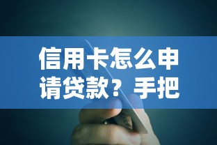 信用卡怎么申请贷款？手把手教你用卡轻松借钱，详细流程+避坑指南全解析！