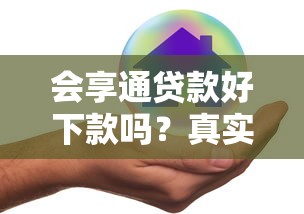 会享通贷款好下款吗？真实测评这几点要注意