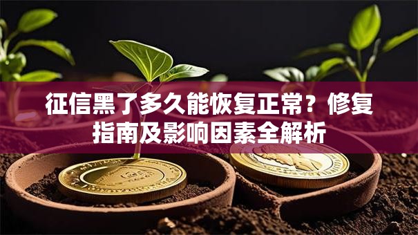 征信黑了多久能恢复正常？修复指南及影响因素全解析