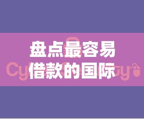 盘点最容易借款的国际平台，超实用攻略助你轻松下款