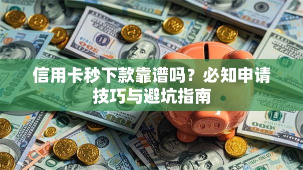 信用卡秒下款靠谱吗?必知申请技巧与避坑指南 信用卡秒下款靠谱吗?必知申请技巧与避坑指南
