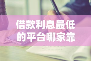 借款利息最低的平台哪家靠谱？还款周期长的正规渠道推荐