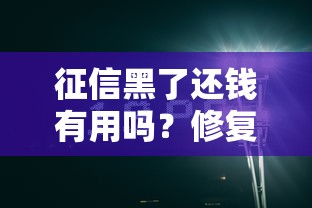 征信黑了还钱有用吗?修复信用必看实用方法 征信黑了还钱有用吗?修复信用必看实用方法