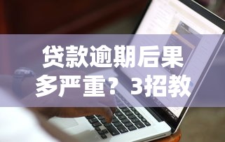 贷款逾期后果多严重？3招教你快速修复信用