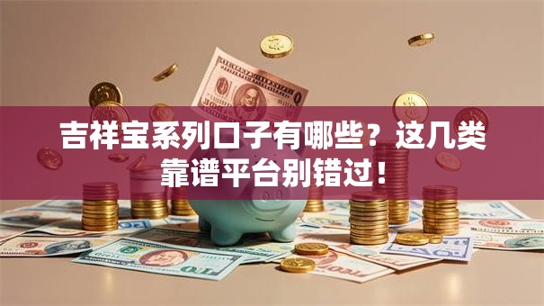 吉祥宝系列口子有哪些?这几类靠谱平台别错过! 吉祥宝系列口子有哪些?这几类靠谱平台别错过!