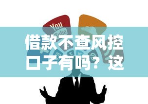 借款不查风控口子有吗？这几个靠谱渠道真实测评！