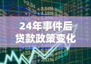 24年事件后贷款政策变化解读：市场趋势与个人应对策略分析