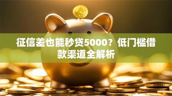 征信差也能秒贷5000？低门槛借款渠道全解析