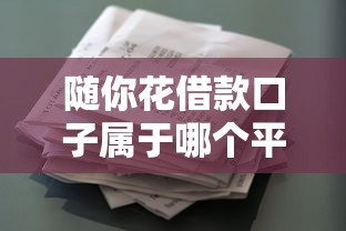 随你花借款口子属于哪个平台？资质要求全解析
