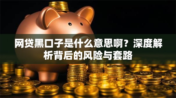 网贷黑口子是什么意思啊？深度解析背后的风险与套路