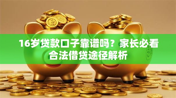 16岁贷款口子靠谱吗？家长必看合法借贷途径解析
