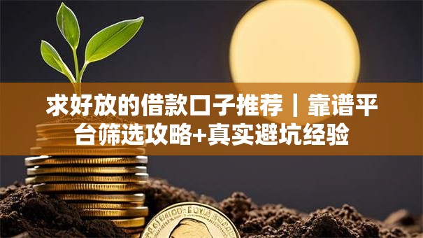 求好放的借款口子推荐｜靠谱平台筛选攻略+真实避坑经验