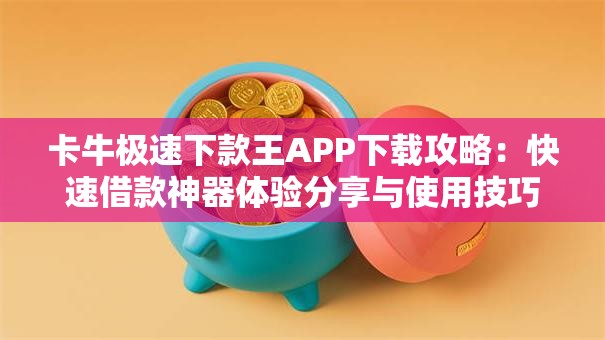 卡牛极速下款王APP下载攻略：快速借款神器体验分享与使用技巧