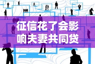征信花了会影响夫妻共同贷款吗？三大关键点需注意
