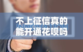 不上征信真的能开通花呗吗？实测结果让人意外