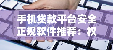 手机贷款平台安全正规软件推荐：权威盘点避坑指南