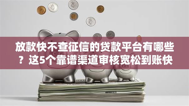 放款快不查征信的贷款平台有哪些？这5个靠谱渠道审核宽松到账快
