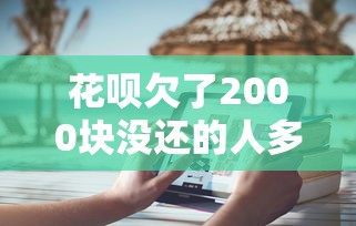 花呗欠了2000块没还的人多吗？过来人教你如何补救