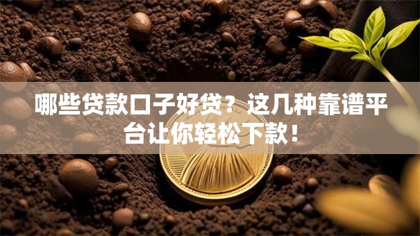 哪些贷款口子好贷?这几种靠谱平台让你轻松下款! 哪些贷款口子好贷?这几种靠谱平台让你轻松下款!