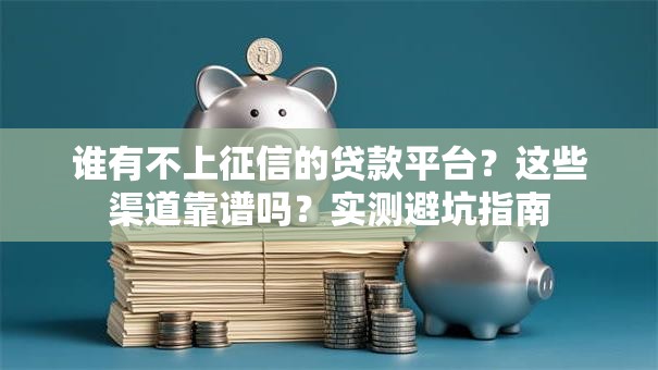谁有不上征信的贷款平台?这些渠道靠谱吗?实测避坑指南 谁有不上征信的贷款平台?这些渠道靠谱吗?实测避坑指南