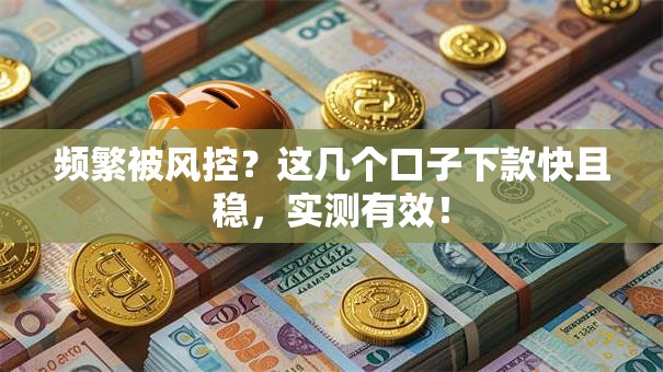 频繁被风控?这几个口子下款快且稳,实测有效! 频繁被风控?这几个口子下款快且稳,实测有效!