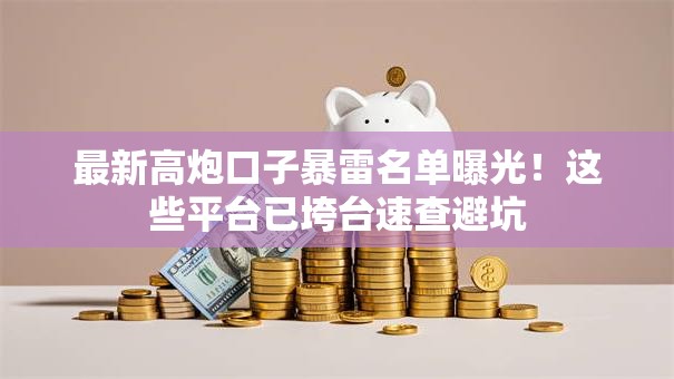 最新高炮口子暴雷名单曝光！这些平台已垮台速查避坑