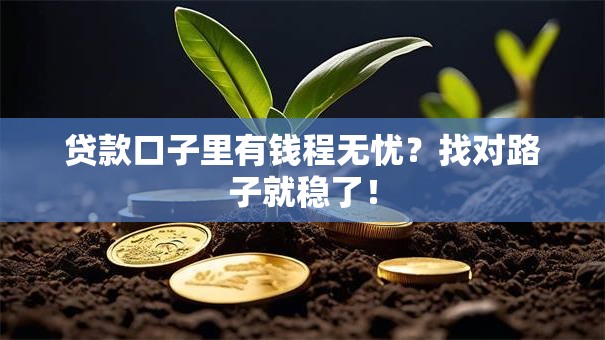 贷款口子里有钱程无忧？找对路子就稳了！