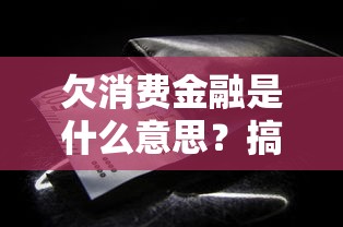欠消费金融是什么意思？搞懂这些影响和解决办法