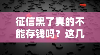 征信黑了真的不能存钱吗?这几点误解要理清 征信黑了真的不能存钱吗?这几点误解要理清