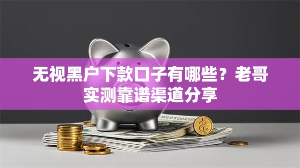 无视黑户下款口子有哪些?老哥实测靠谱渠道分享 无视黑户下款口子有哪些?老哥实测靠谱渠道分享