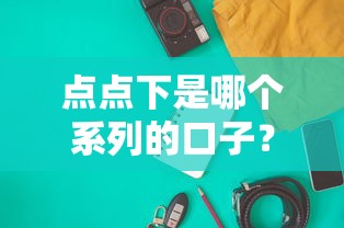 点点下是哪个系列的口子？揭秘背后贷款产品的真实身份！