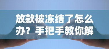 放款被冻结了怎么办?手把手教你解决资金解冻难题 放款被冻结了怎么办?手把手教你解决资金解冻难题