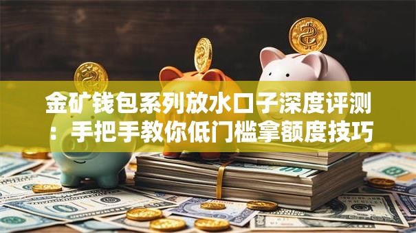 金矿钱包系列放水口子深度评测:手把手教你低门槛拿额度技巧 金矿钱包系列放水口子深度评测:手把手教你低门槛拿额度技巧