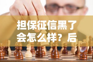 担保征信黑了会怎么样？后果严重吗？这些坑千万别踩