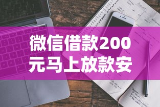 微信借款200元马上放款安全吗?真实测评+避坑指南 微信借款200元马上放款安全吗?真实测评+避坑指南