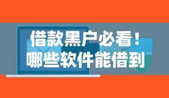 借款黑户必看!哪些软件能借到钱?正规渠道避坑指南 借款黑户必看!哪些软件能借到钱?正规渠道避坑指南