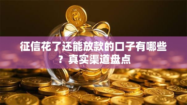 征信花了还能放款的口子有哪些?真实渠道盘点 征信花了还能放款的口子有哪些?真实渠道盘点