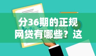 分36期的正规网贷有哪些?这几款靠谱平台值得收藏 分36期的正规网贷有哪些?这几款靠谱平台值得收藏