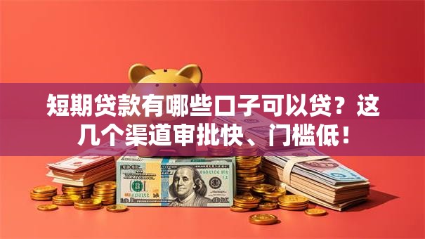 短期贷款有哪些口子可以贷？这几个渠道审批快、门槛低！