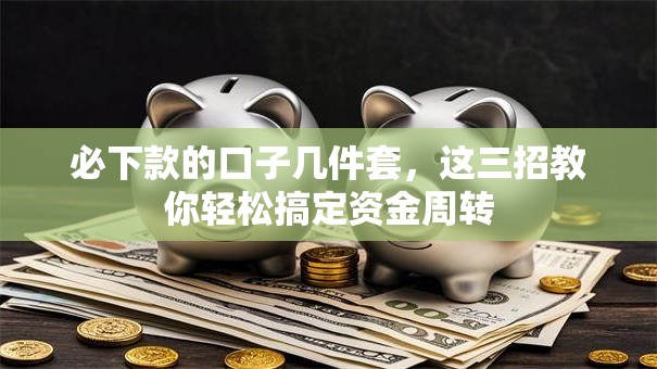 必下款的口子几件套,这三招教你轻松搞定资金周转 必下款的口子几件套,这三招教你轻松搞定资金周转