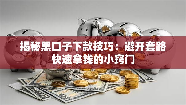 揭秘黑口子下款技巧:避开套路快速拿钱的小窍门 揭秘黑口子下款技巧:避开套路快速拿钱的小窍门