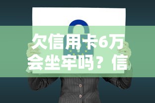 欠信用卡6万会坐牢吗？信用卡逾期法律制裁后果全解析