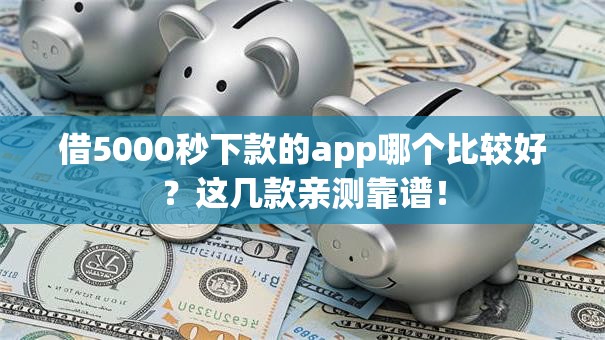 借5000秒下款的app哪个比较好?这几款亲测靠谱! 借5000秒下款的app哪个比较好?这几款亲测靠谱!